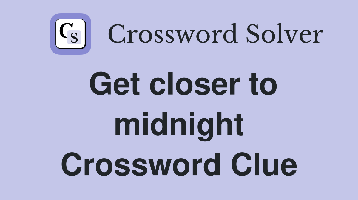 Get closer to midnight Crossword Clue