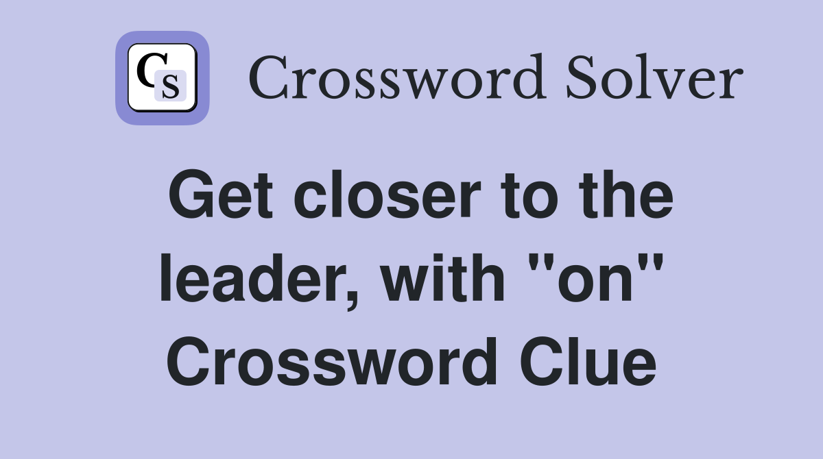 Get closer to the leader, with "on" Crossword Clue