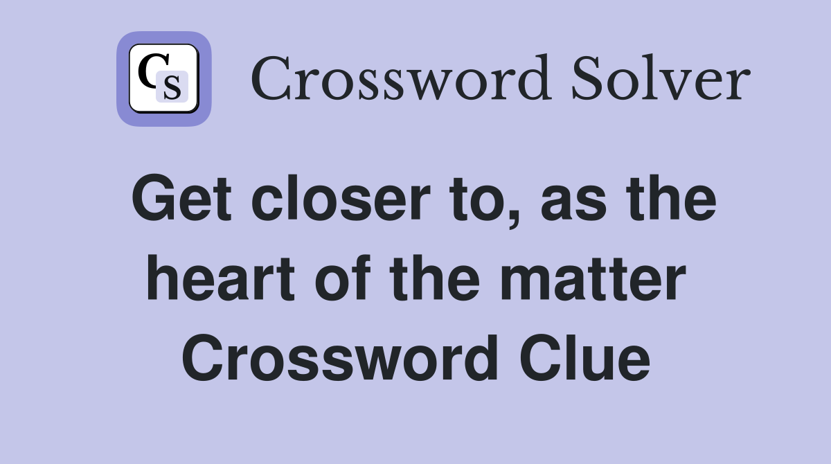 Get closer to, as the heart of the matter Crossword Clue