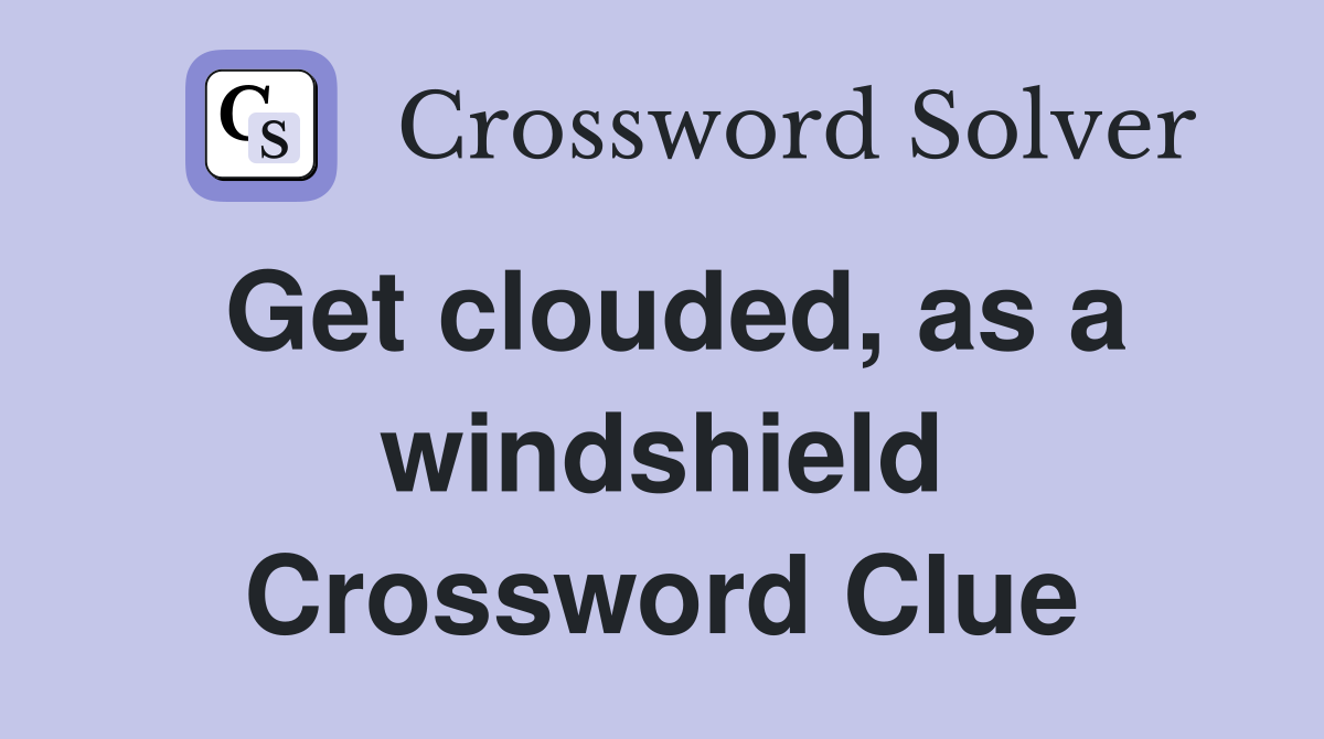 Get clouded, as a windshield Crossword Clue