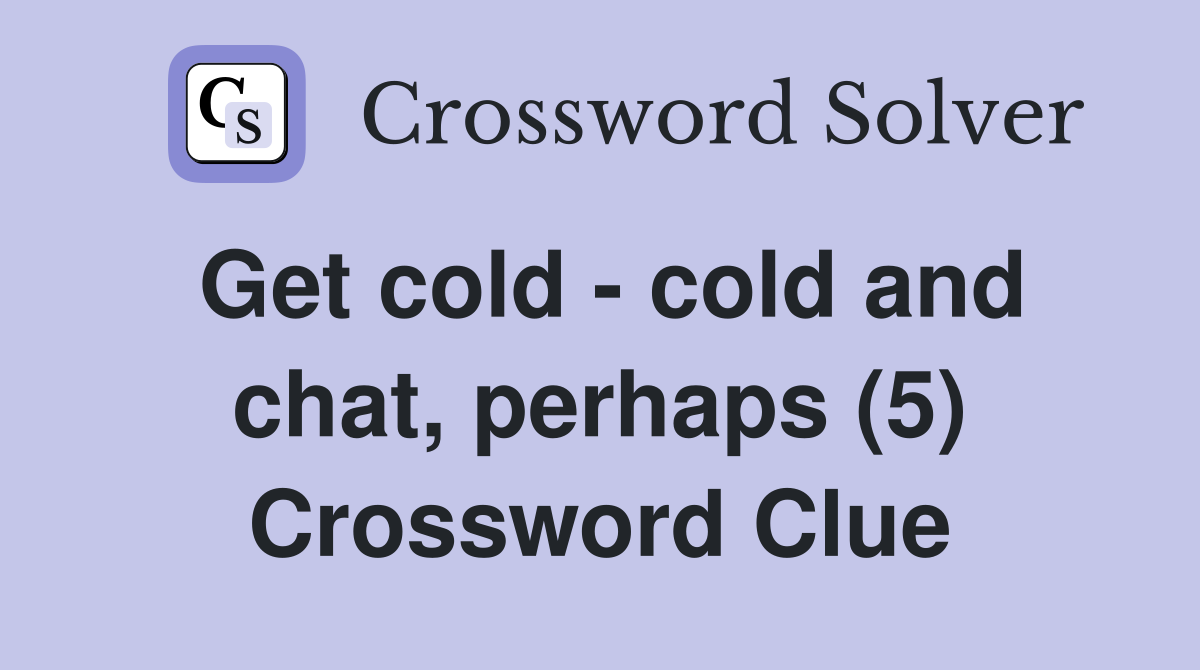 Get cold - cold and chat, perhaps (5) Crossword Clue