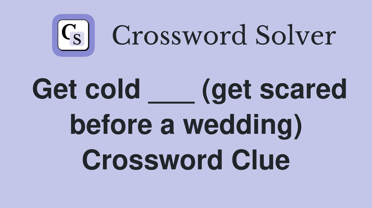 Get cold ___ (get scared before a wedding) Crossword Clue
