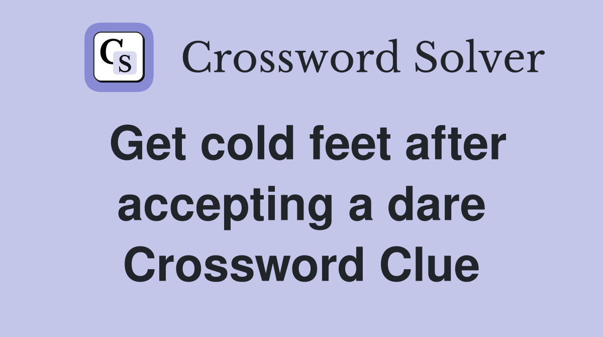 Get cold feet after accepting a dare Crossword Clue