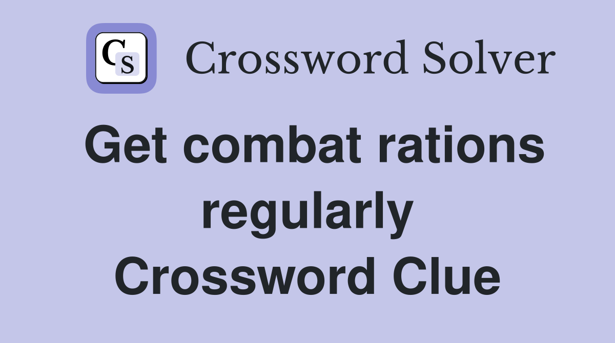 Get combat rations regularly Crossword Clue