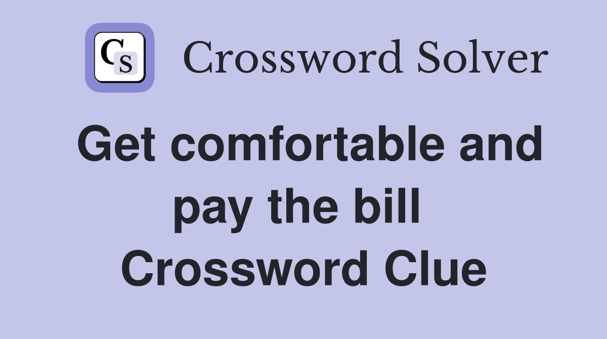 Get comfortable and pay the bill  Crossword Clue
