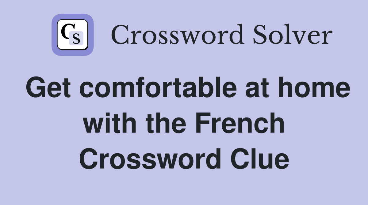 Get comfortable at home with the French Crossword Clue