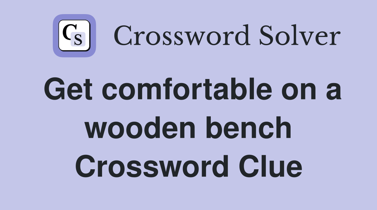 Get comfortable on a wooden bench Crossword Clue