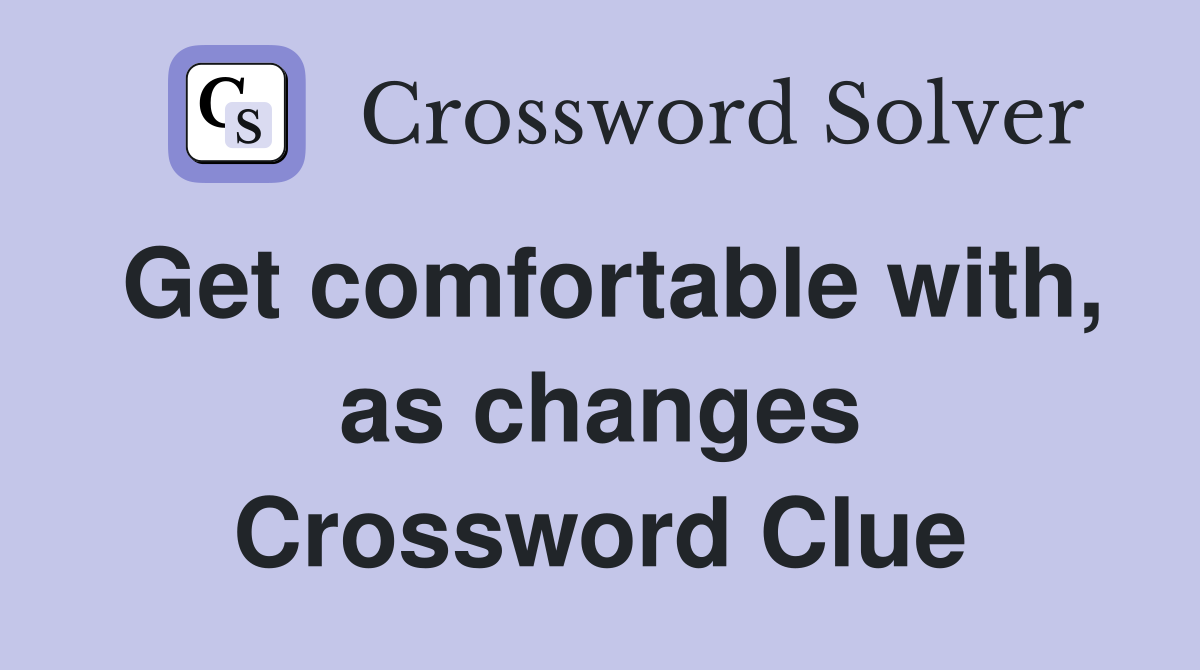 Get comfortable with, as changes Crossword Clue