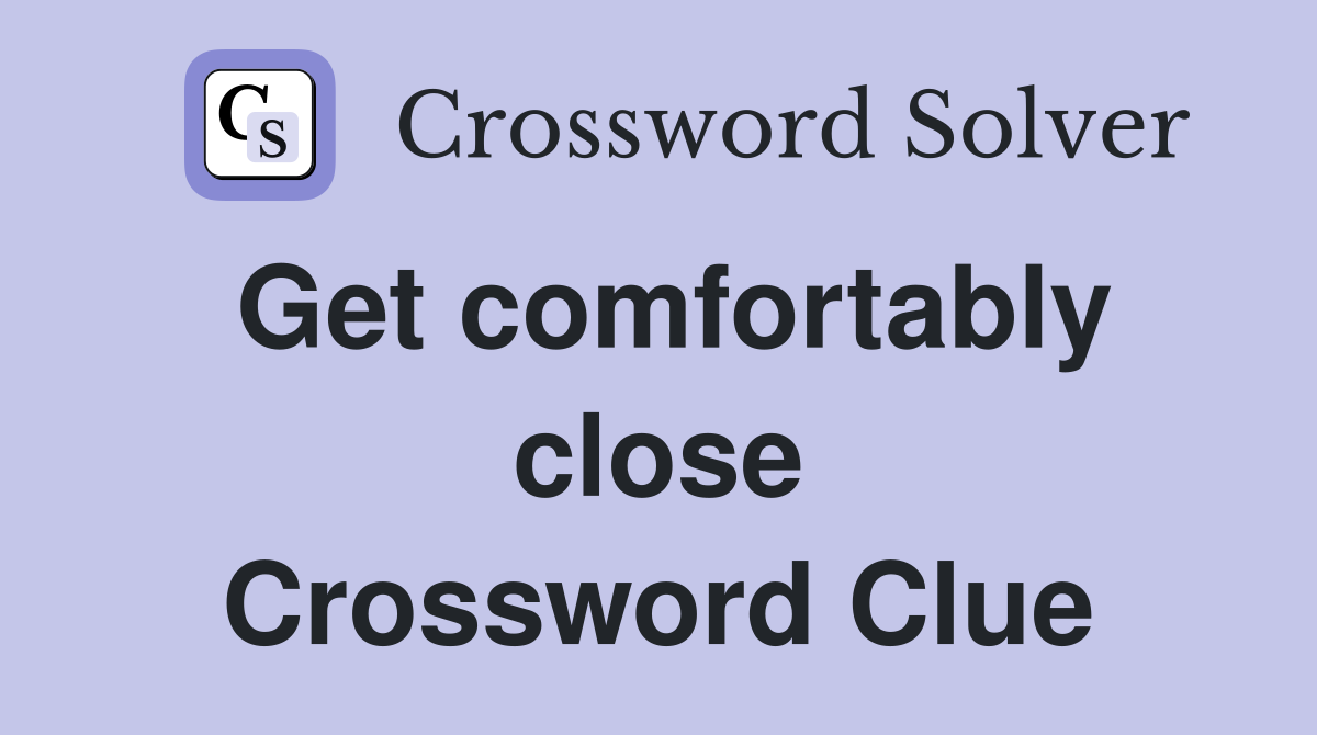 Get comfortably close Crossword Clue