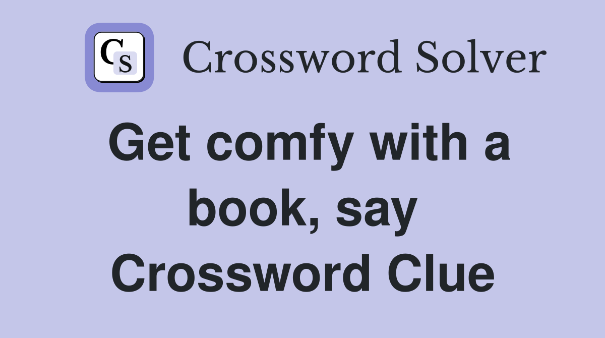 Get comfy with a book, say Crossword Clue