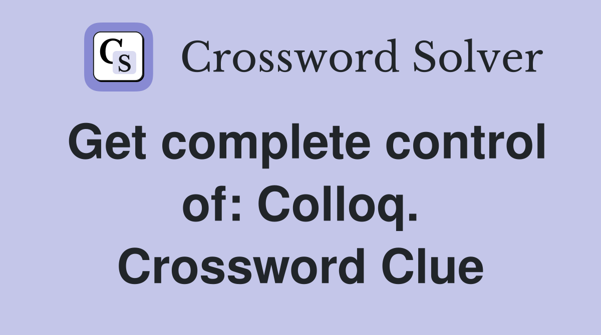 Get complete control of: Colloq. Crossword Clue