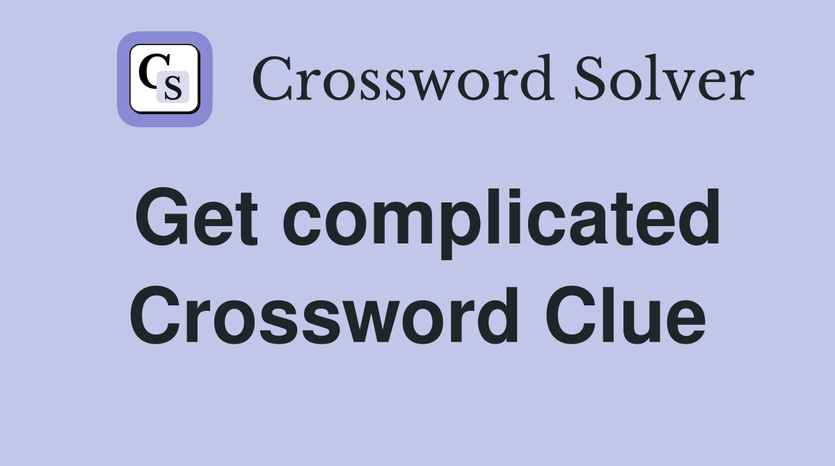Get complicated Crossword Clue