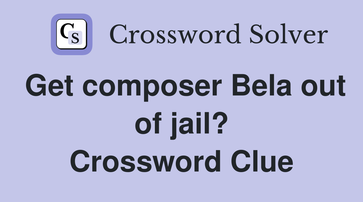Get composer Bela out of jail? Crossword Clue