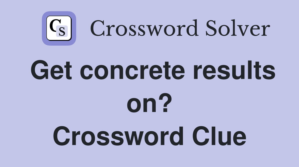 Get concrete results on? Crossword Clue