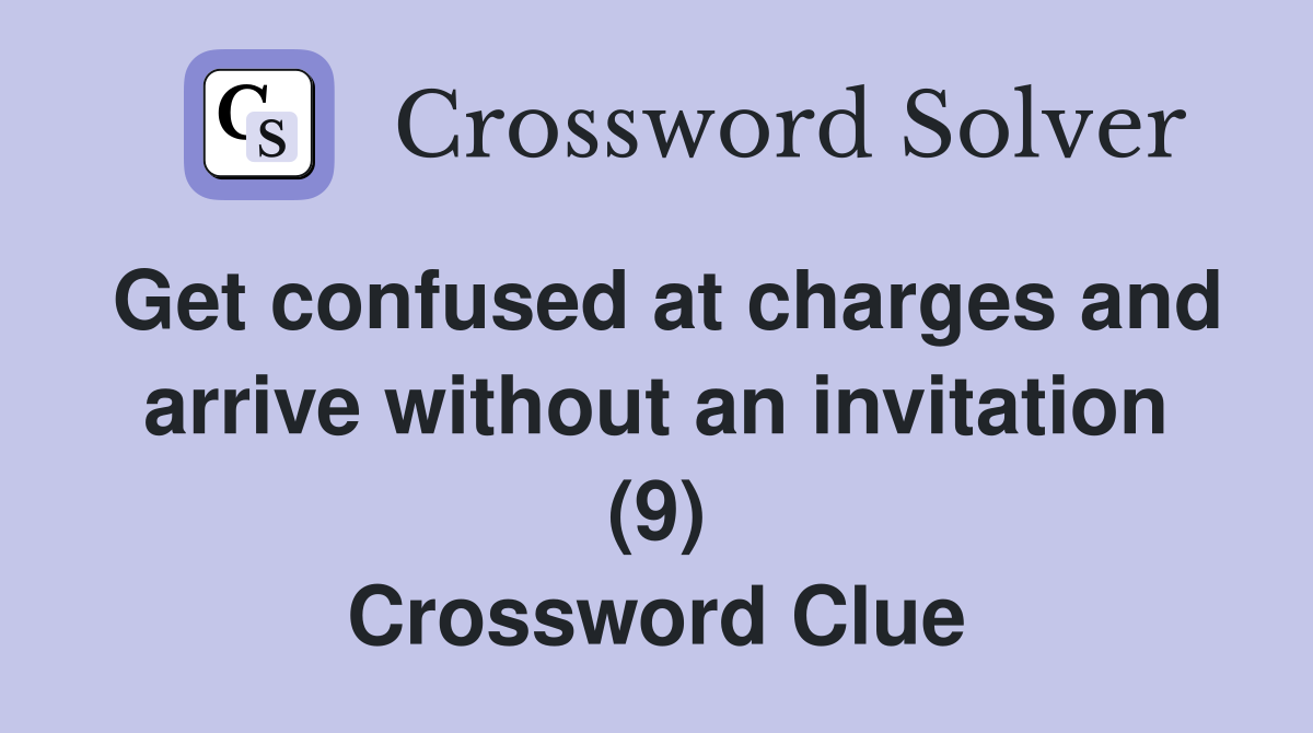 Get confused at charges and arrive without an invitation (9) Crossword Clue
