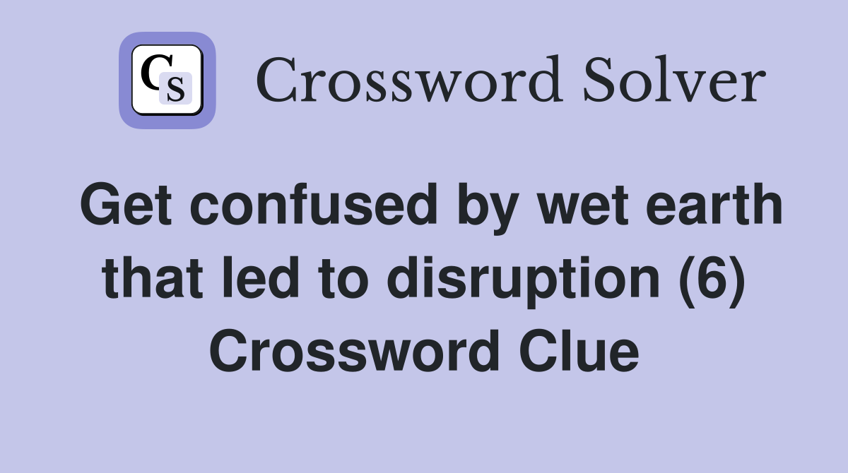 Get confused by wet earth that led to disruption (6) Crossword Clue