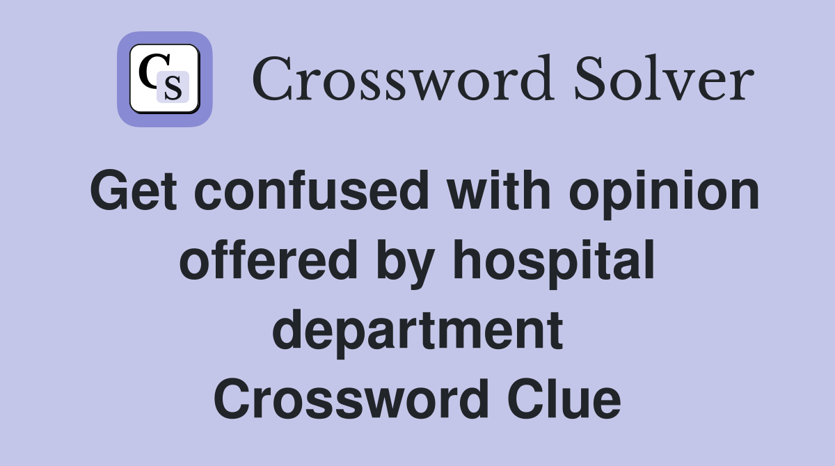 Get confused with opinion offered by hospital department Crossword Clue