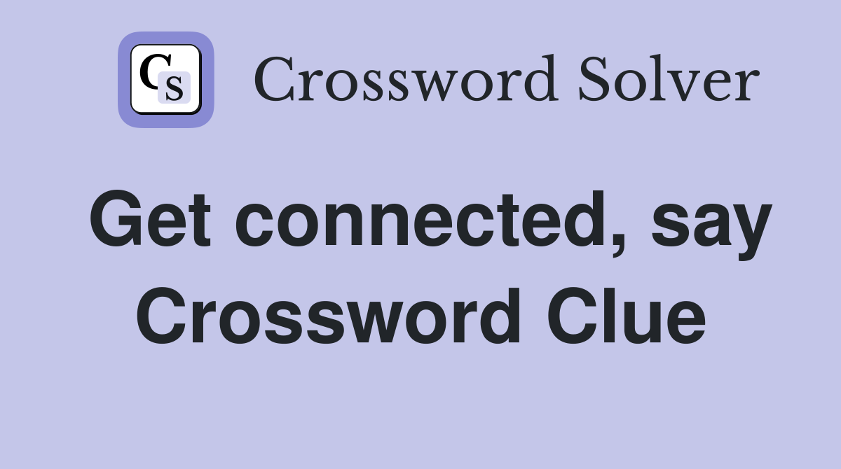 Get connected, say Crossword Clue