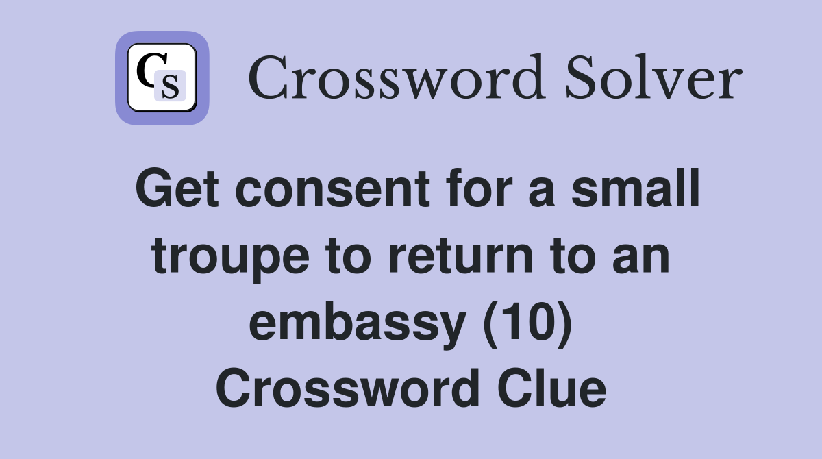 Get consent for a small troupe to return to an embassy (10) Crossword Clue