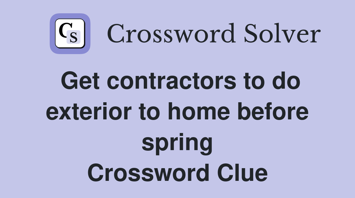 Get contractors to do exterior to home before spring Crossword Clue