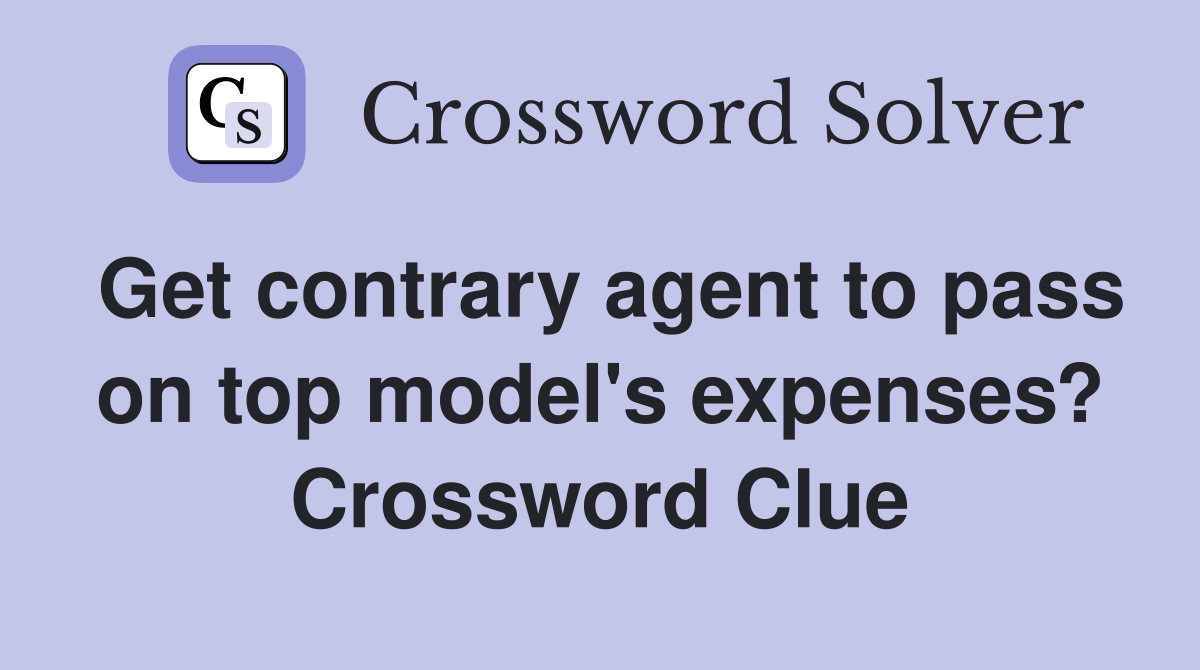 Get contrary agent to pass on top model's expenses? Crossword Clue