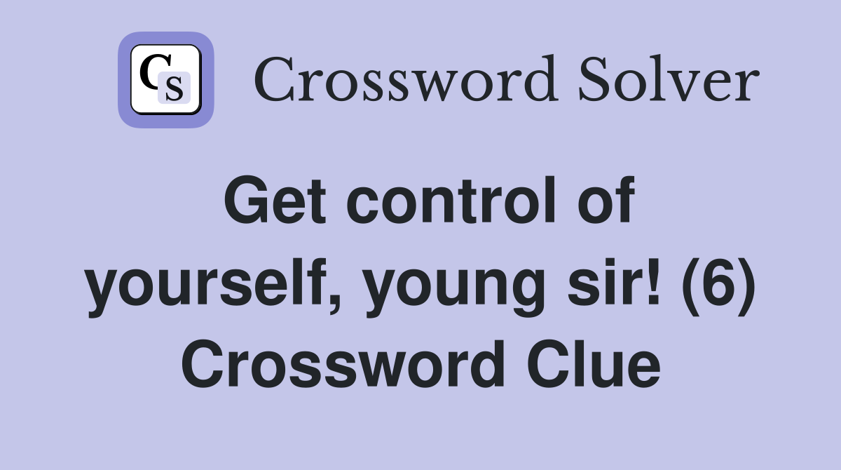 Get control of yourself, young sir! (6) Crossword Clue