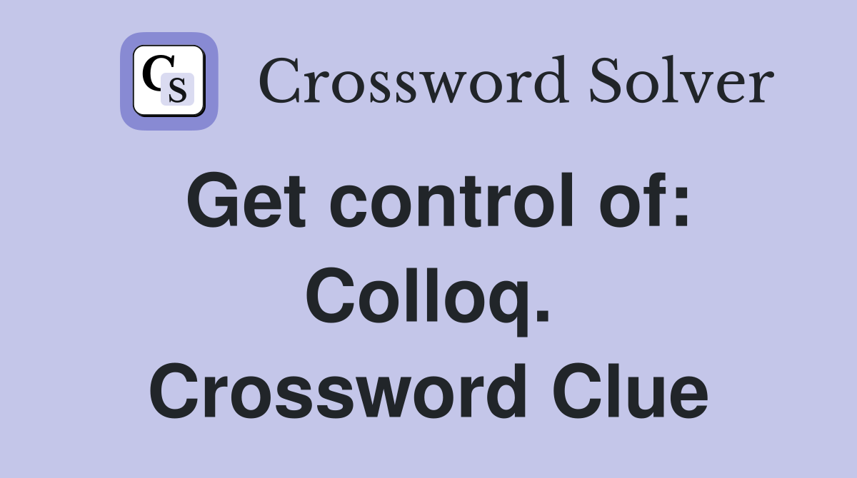 Get control of: Colloq. Crossword Clue