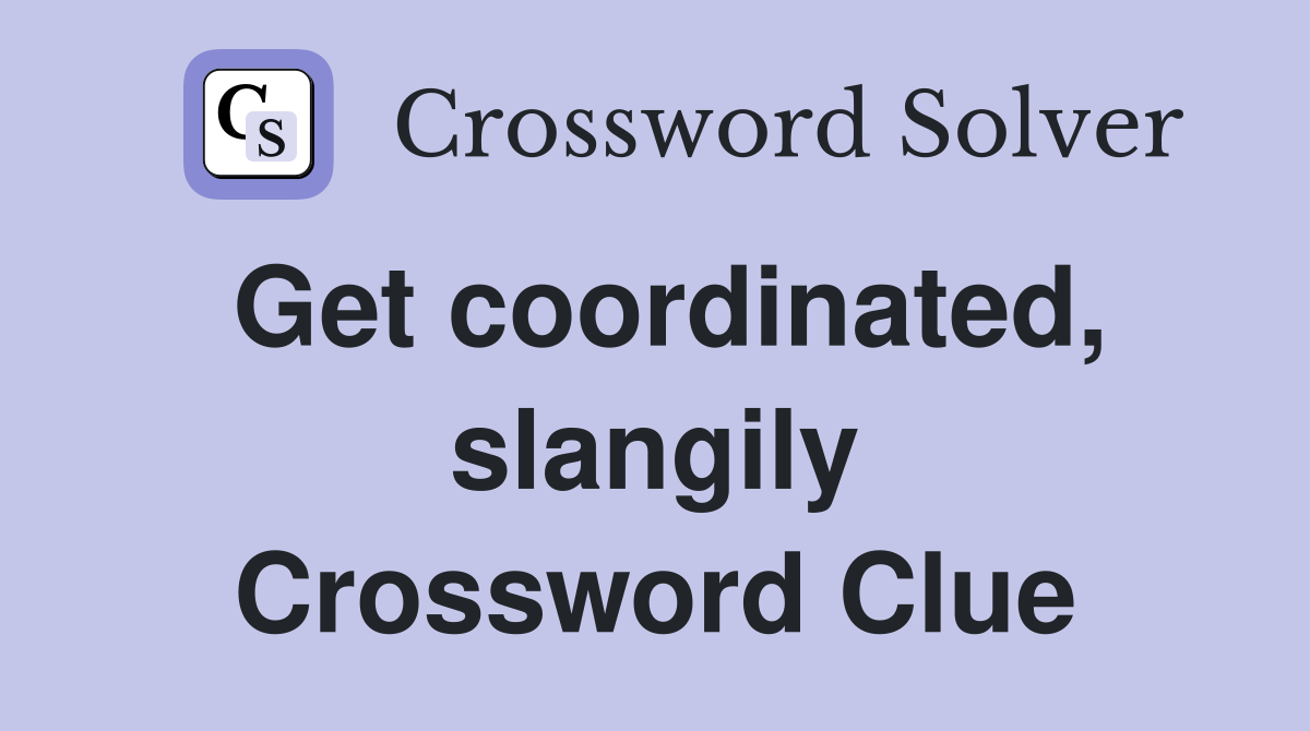 Get coordinated, slangily Crossword Clue