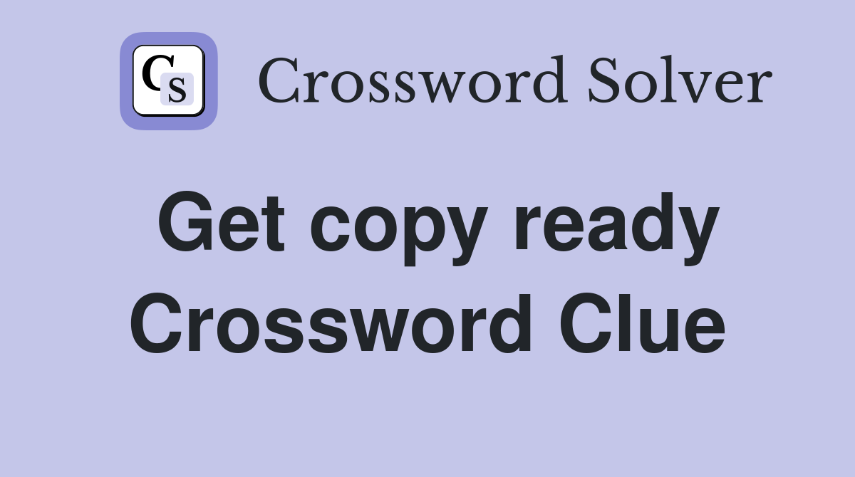 Get copy ready Crossword Clue