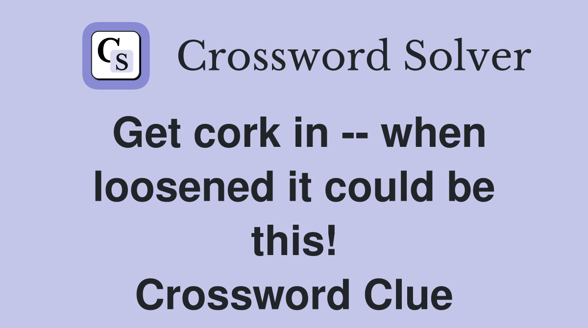 Get cork in -- when loosened it could be this! Crossword Clue