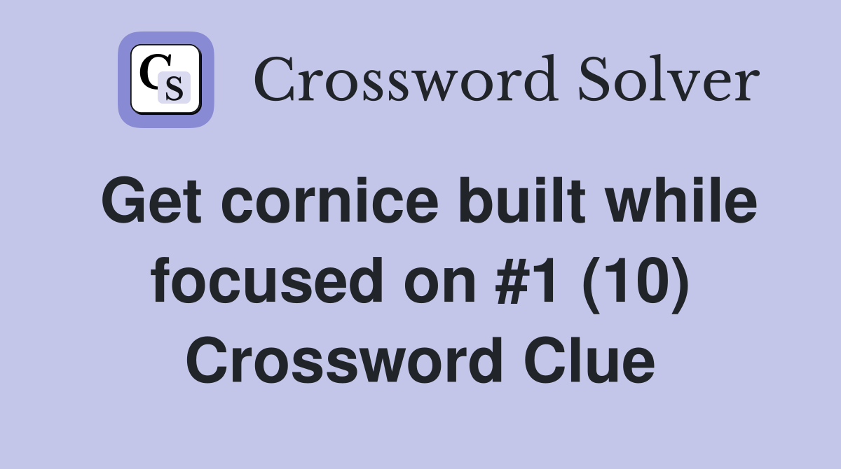 Get cornice built while focused on #1 (10) Crossword Clue