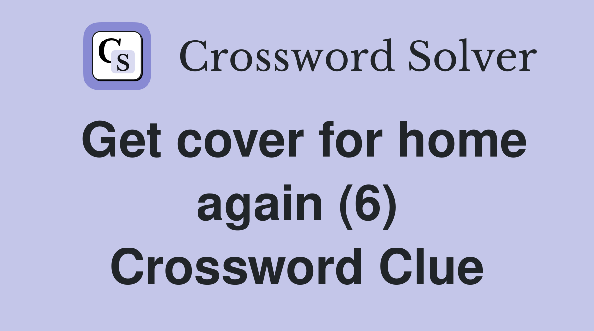 Get cover for home again (6) Crossword Clue