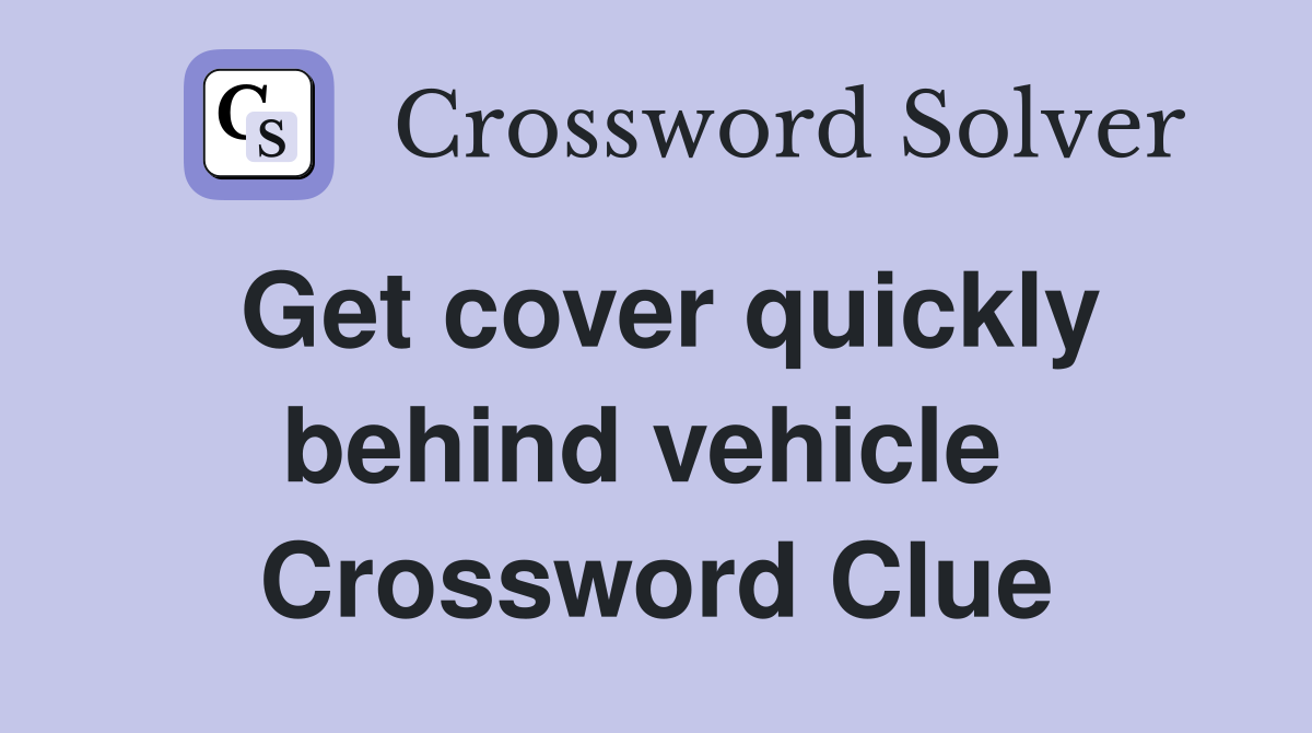 Get cover quickly behind vehicle  Crossword Clue