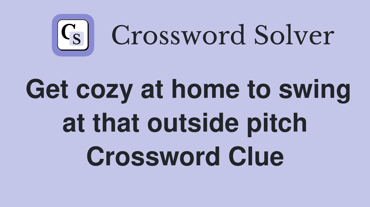 Get cozy at home to swing at that outside pitch Crossword Clue