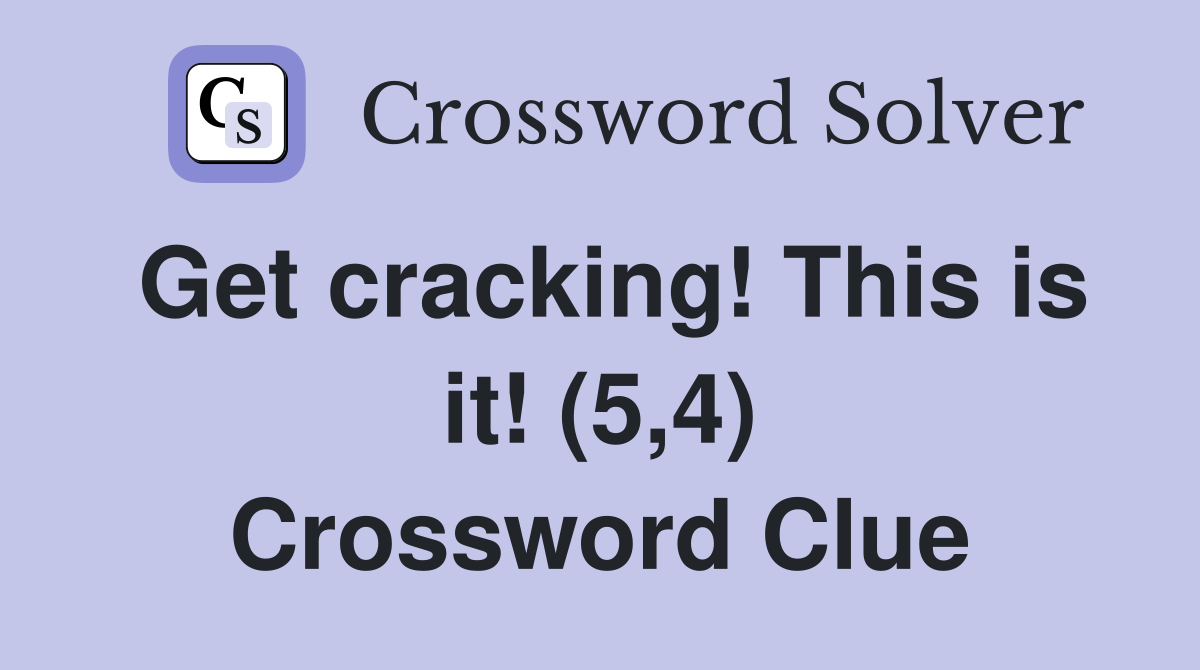 Get cracking! This is it! (5,4) Crossword Clue
