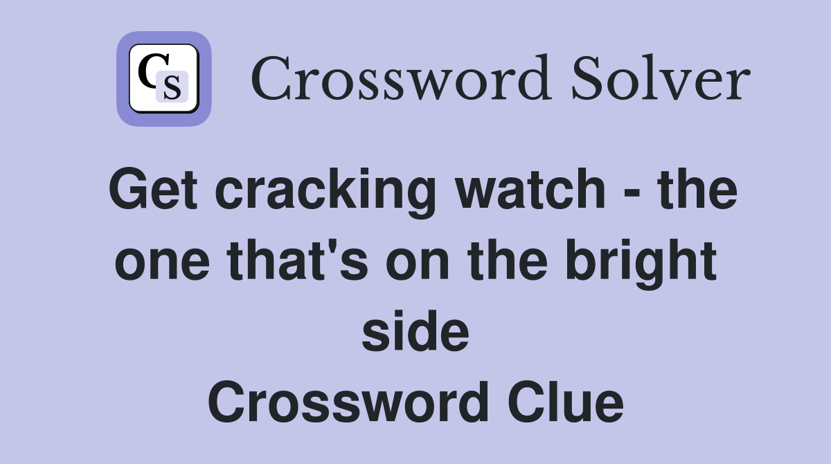 Get cracking watch - the one that's on the bright side Crossword Clue