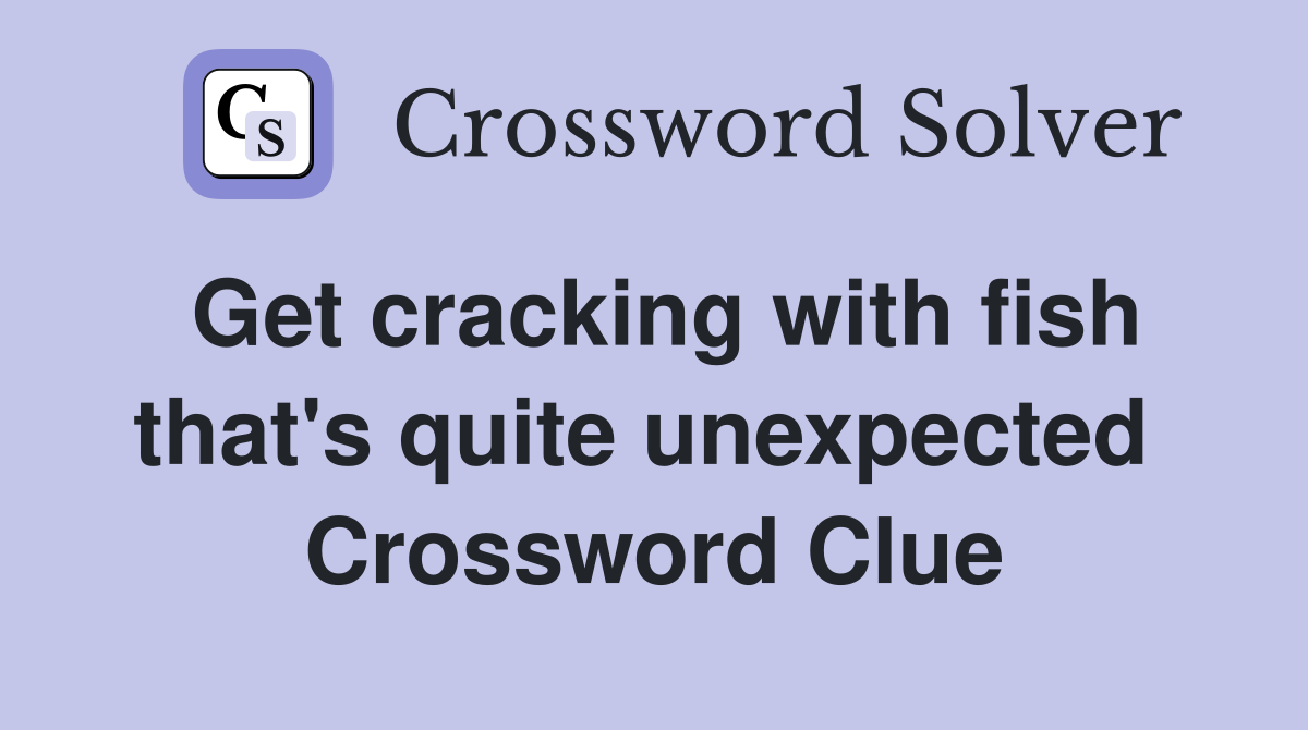 Get cracking with fish that's quite unexpected  Crossword Clue