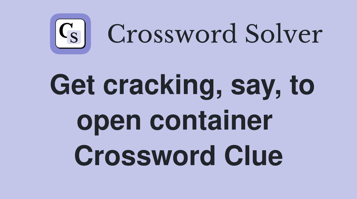 Get cracking, say, to open container  Crossword Clue