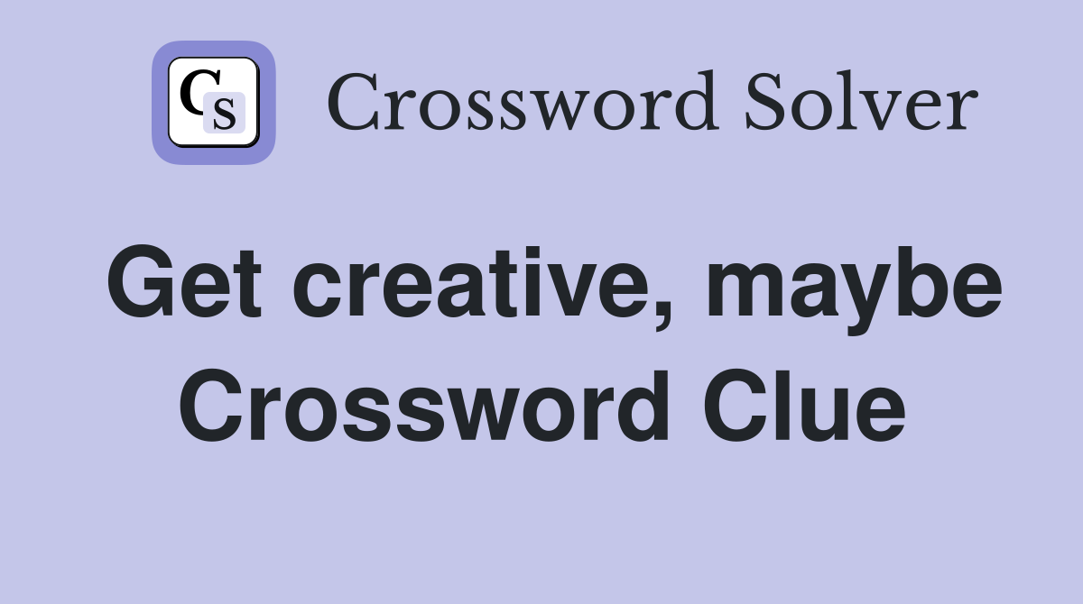 Get creative, maybe Crossword Clue