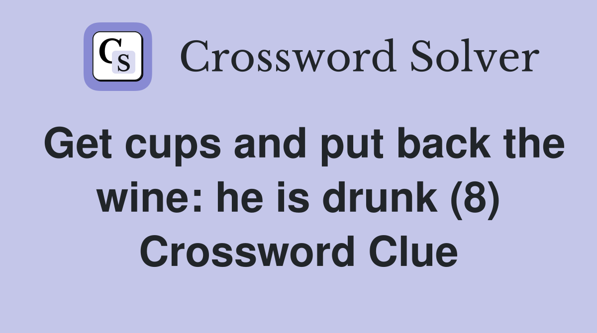 Get cups and put back the wine: he is drunk (8) Crossword Clue