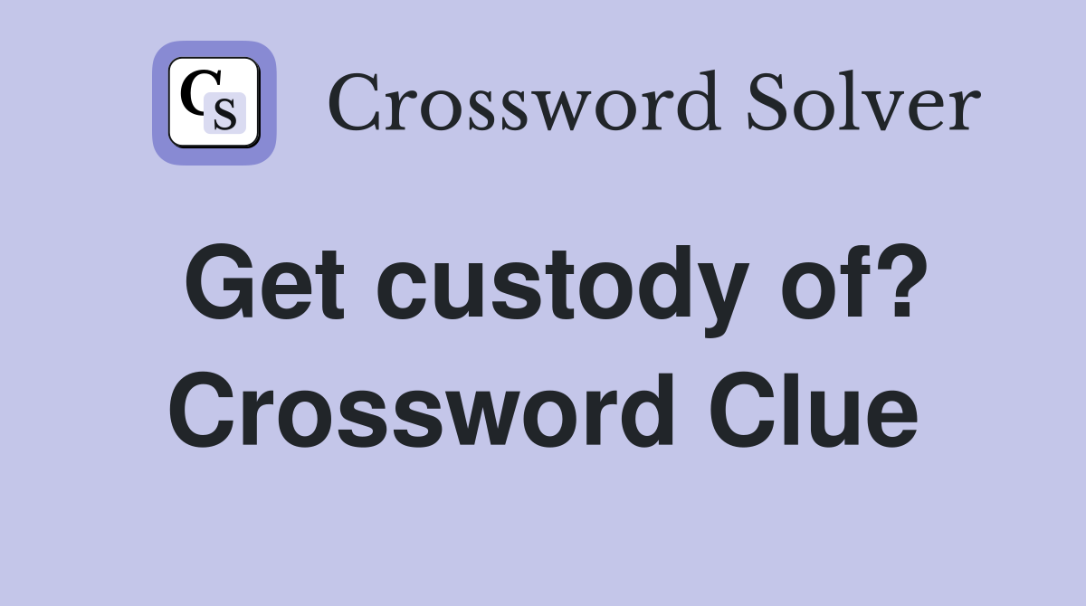 Get custody of? Crossword Clue