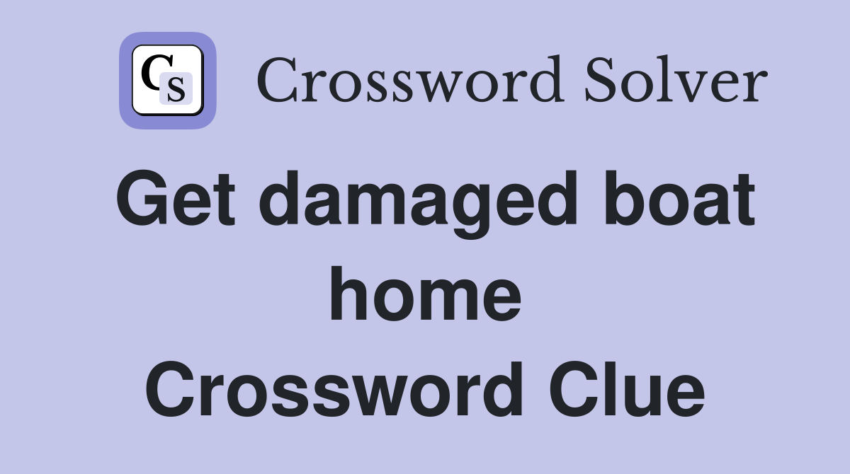 Get damaged boat home Crossword Clue
