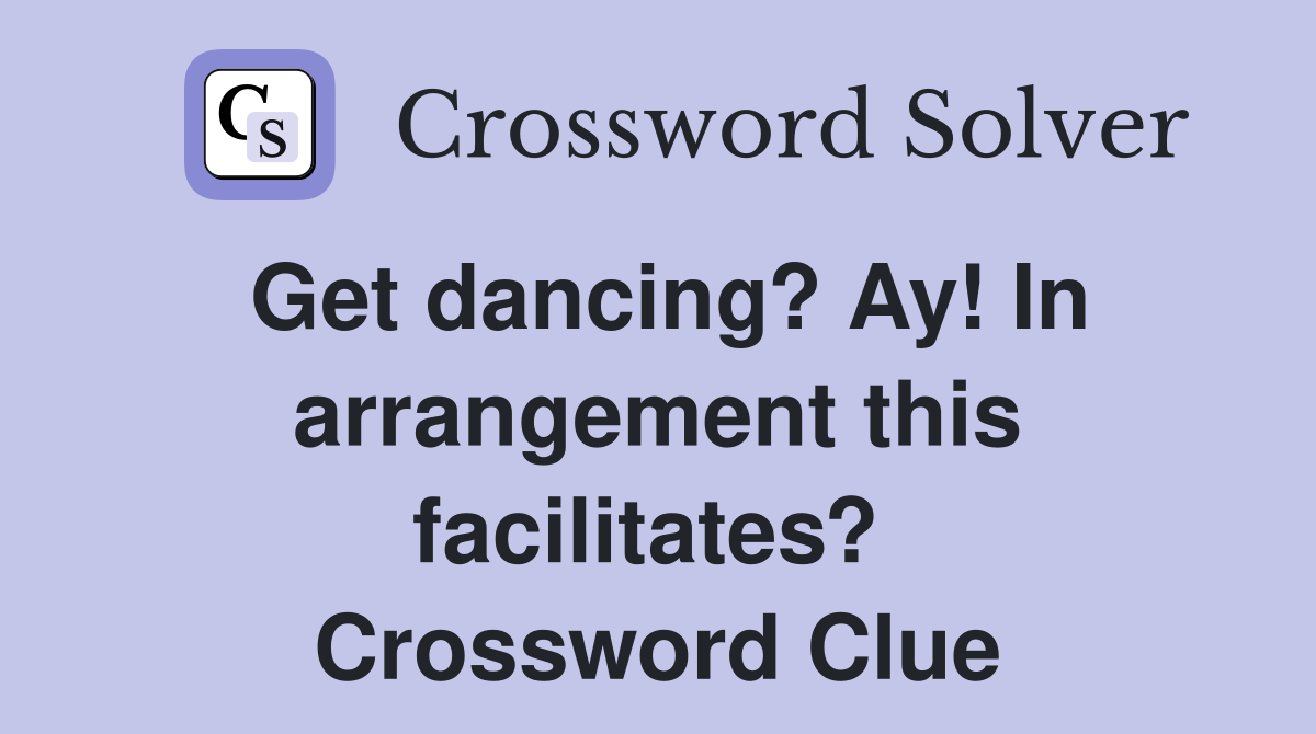 Get dancing? Ay! In arrangement this facilitates?  Crossword Clue