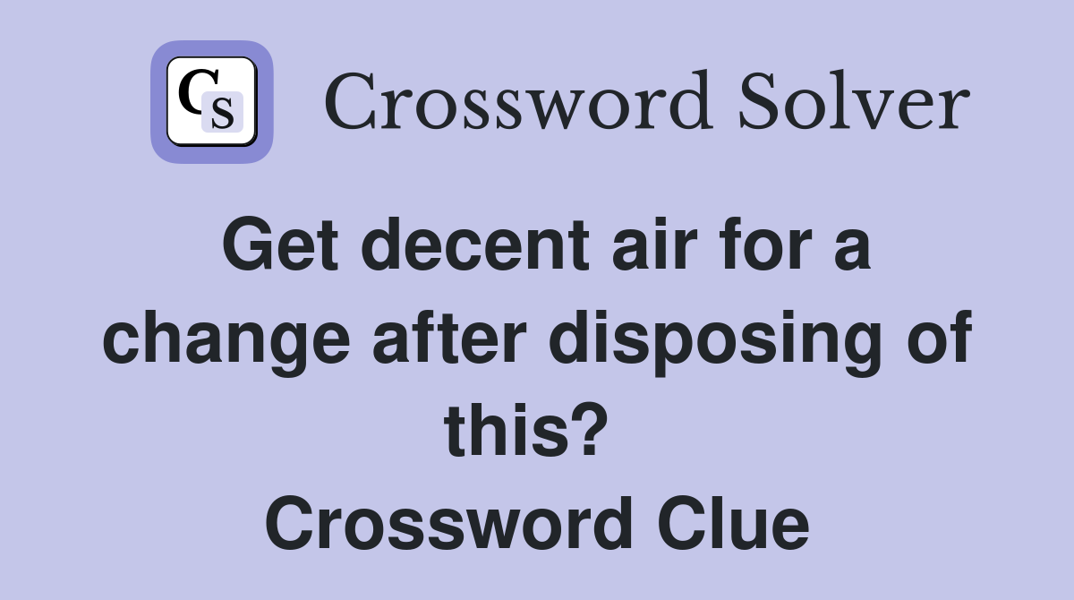Get decent air for a change after disposing of this?  Crossword Clue