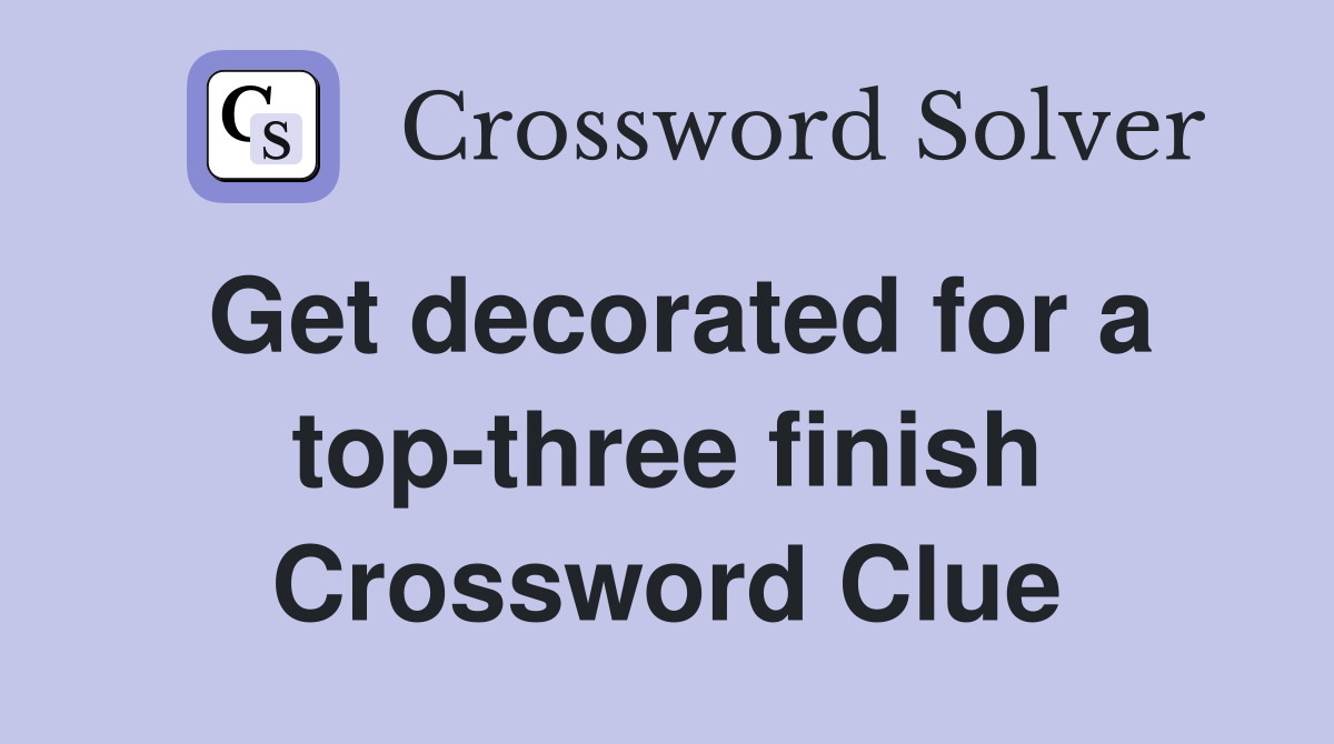 Get decorated for a top-three finish Crossword Clue