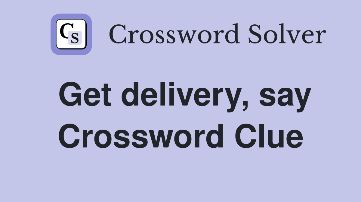 Get delivery, say Crossword Clue