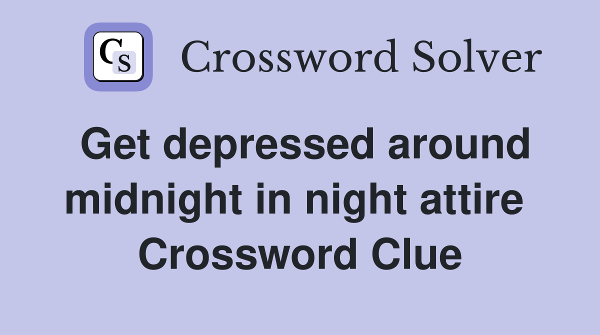 Get depressed around midnight in night attire  Crossword Clue