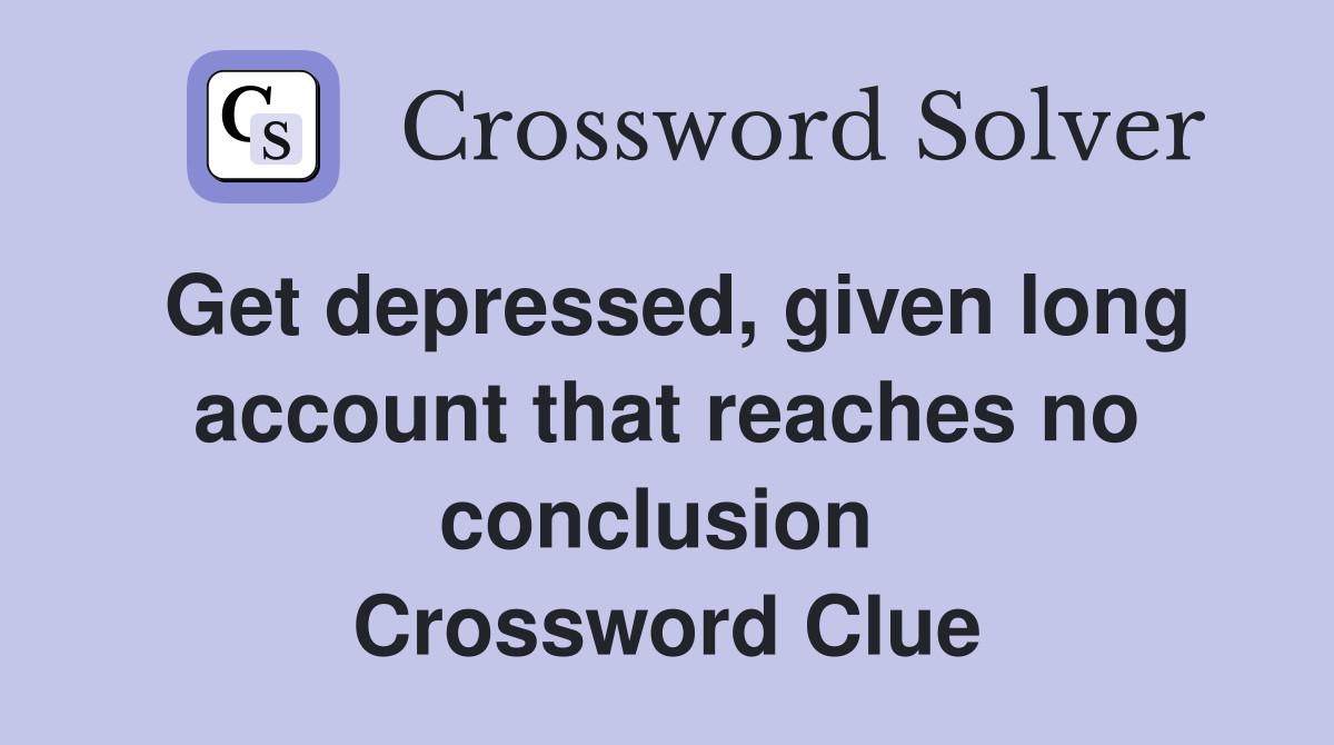 Get depressed, given long account that reaches no conclusion  Crossword Clue
