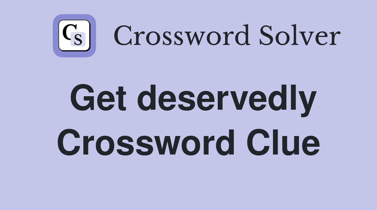 Get deservedly Crossword Clue
