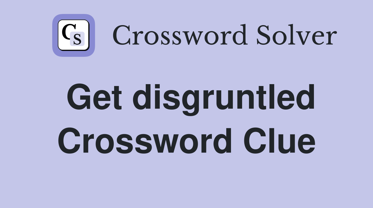 Get disgruntled Crossword Clue